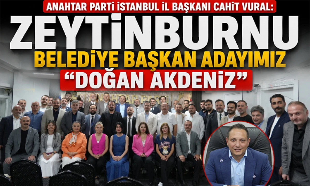 ANAHTAR PARTİ İSTANBUL İL BAŞKANI CAHİT VURAL: &ldquo;ZEYTİNBURNU BELEDİYE BAŞKAN ADAYIMIZ DOĞAN AKDENİZ&rdquo;