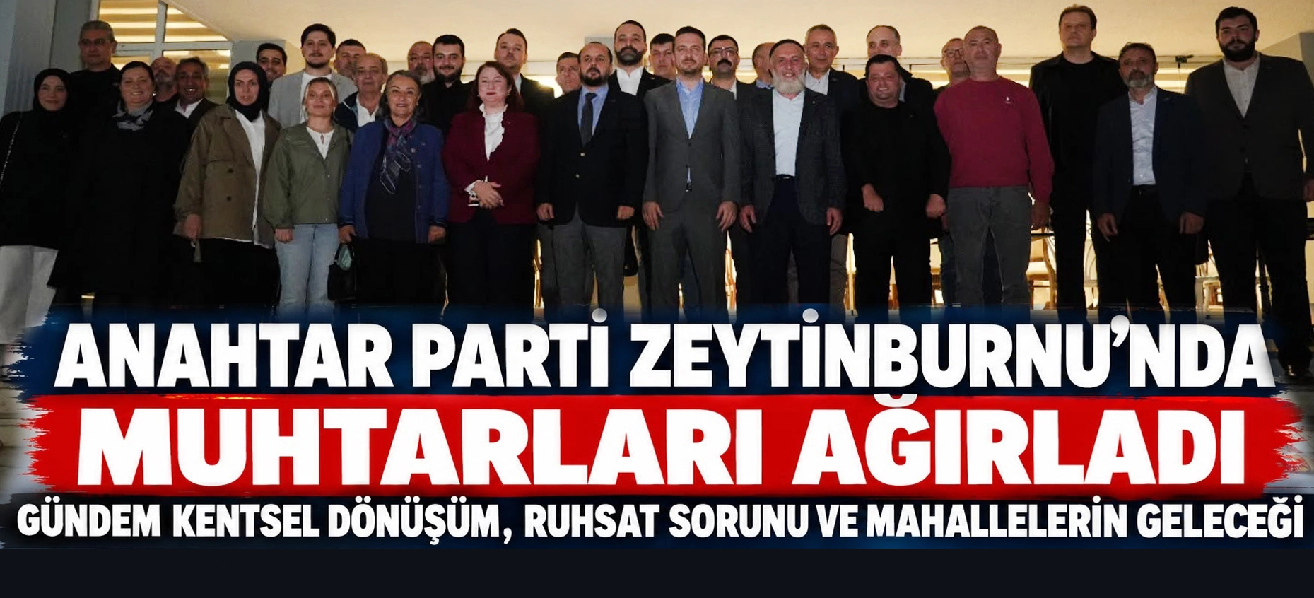 ANAHTAR PARTİ ZEYTİNBURNU&rsquo;NDA MUHTARLARI AĞIRLADI