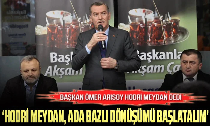 Arısoy’dan Dönüşüm Çıkışı: “Hodri Meydan, Parsel Bazlı Dönüşümü Başlatalım”