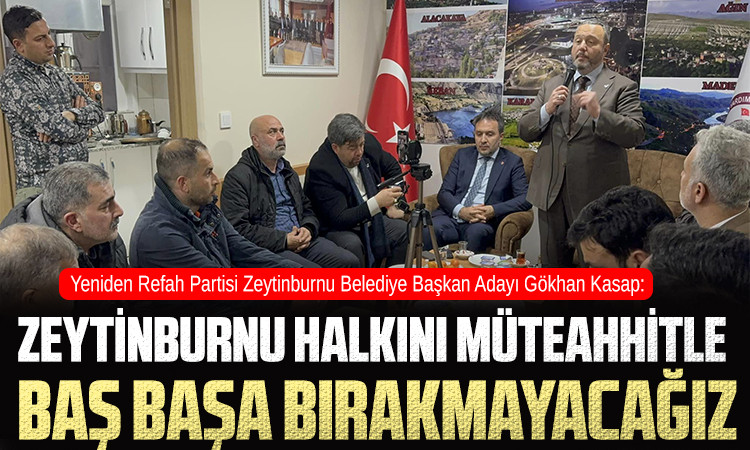 Yeniden Refah Partisi Belediye Başkan Adayı Gökhan Kasap: Zeytinburnu Halkını müteahhitle baş başa bırakmayacağız