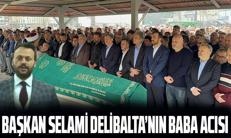 Başkan Selami Delibalta’nın Baba Acısı