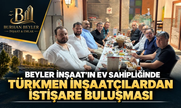 Beyler İnşaat'ın Ev Sahipliğinde T&uuml;rkmen İnşaat&ccedil;ılardan İstişare Buluşması