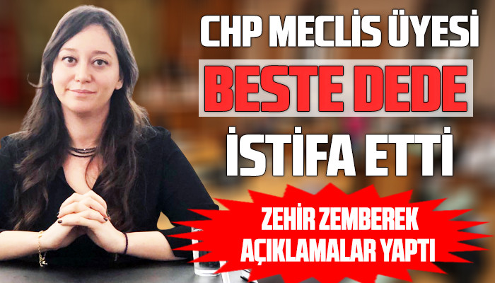 CHP Meclis üyesi Beste Dede zehir zemberek açıklama yaparak istifa etti