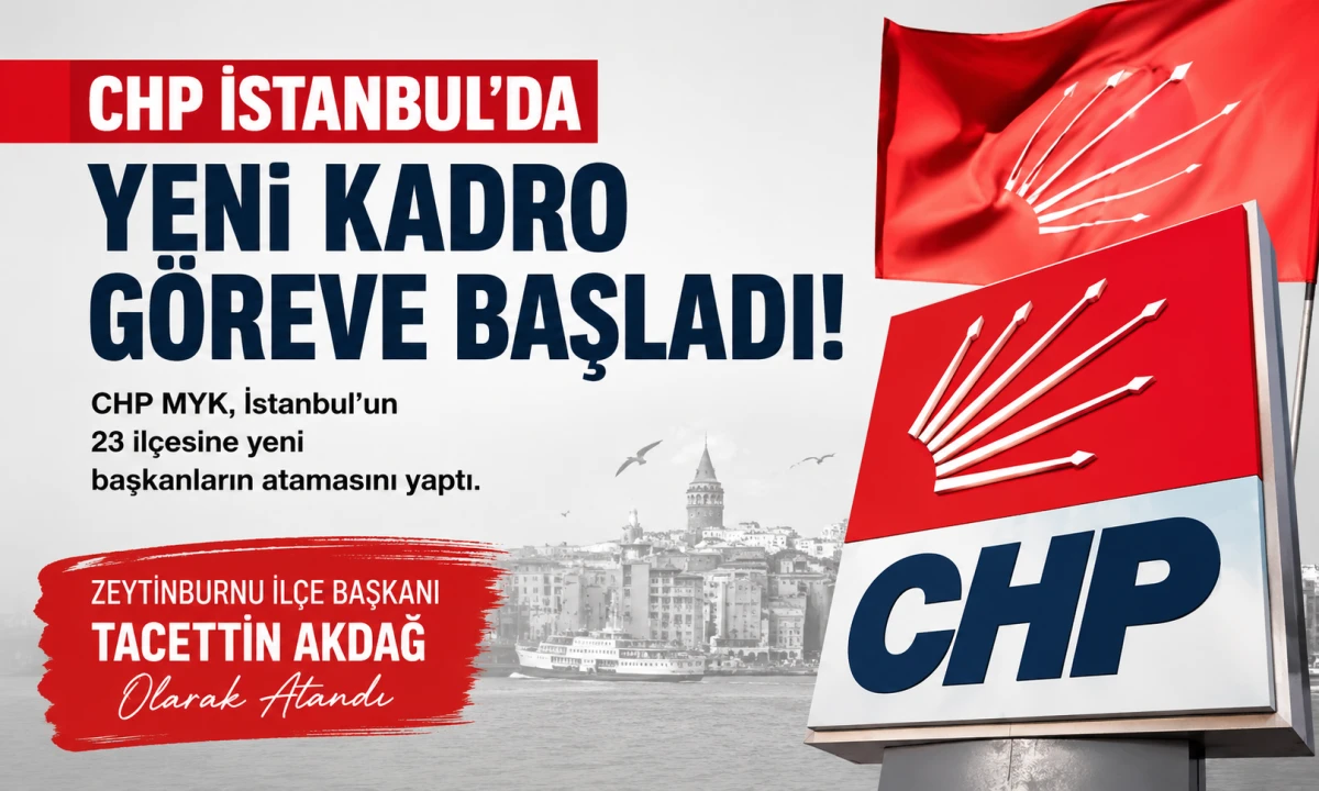 CHP Zeytinburnu'nda yeni d&ouml;nem: İl&ccedil;e başkanlığına Taceddin Akdağ atandı