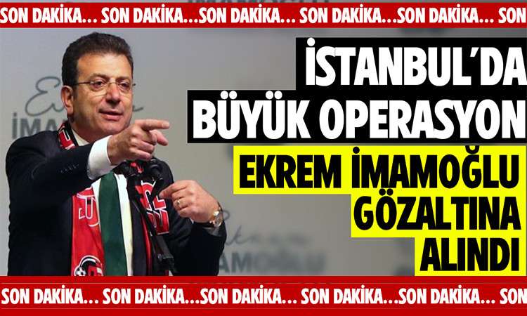 İstanbul'da Büyük Operasyon: Başkan İmamoğlu Gözaltına alındı