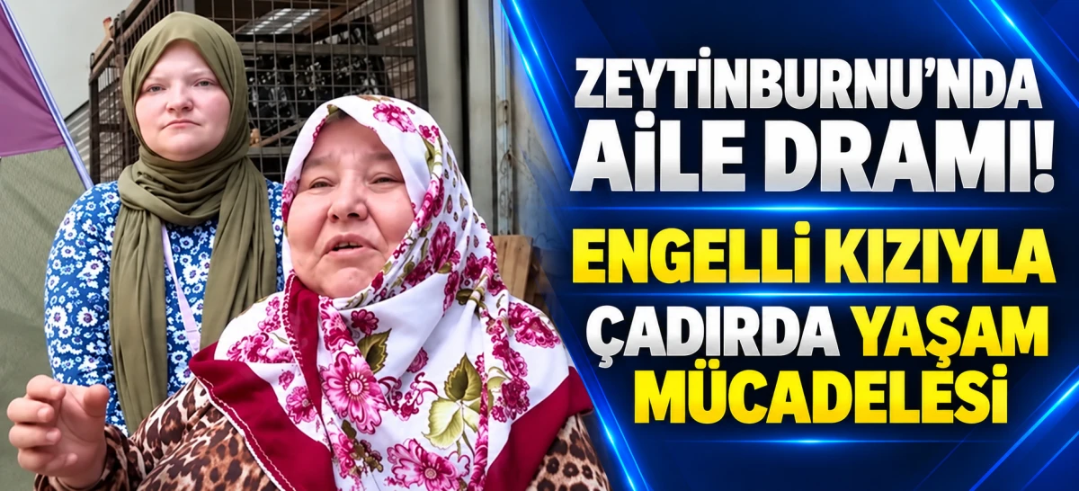 ZEYTİNBURNU&rsquo;NDA AİLE DRAMI! ENGELLİ KIZIYLA &Ccedil;ADIRDA YAŞAM M&Uuml;CADELESİ