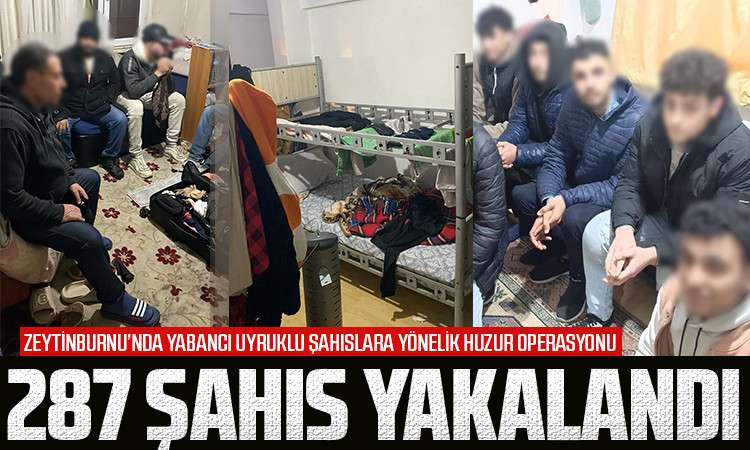 Zeytinburnu’nda yabancı uyruklu 287 şahıs yakalandı