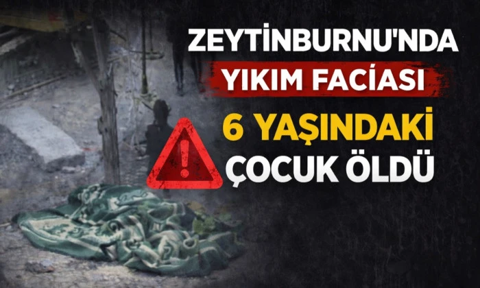 Zeytinburnu&rsquo;nda yıkım faciası: 6 yaşındaki &ccedil;ocuk yaşamını yitirdi